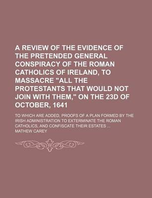 Book cover for A Review of the Evidence of the Pretended General Conspiracy of the Roman Catholics of Ireland, to Massacre All the Protestants That Would Not Join