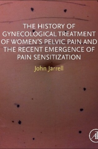 Cover of The History of Gynecological Treatment of Women’s Pelvic Pain and the Recent Emergence of Pain Sensitization