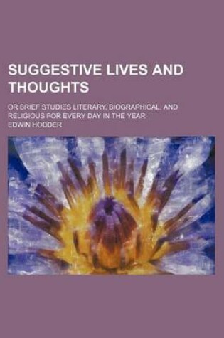 Cover of Suggestive Lives and Thoughts; Or Brief Studies Literary, Biographical, and Religious for Every Day in the Year