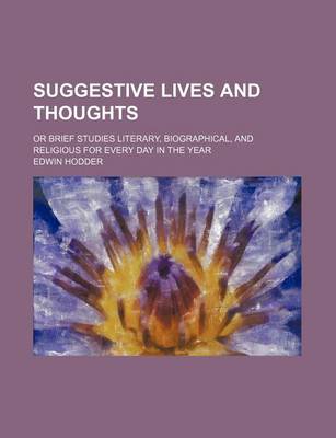 Book cover for Suggestive Lives and Thoughts; Or Brief Studies Literary, Biographical, and Religious for Every Day in the Year