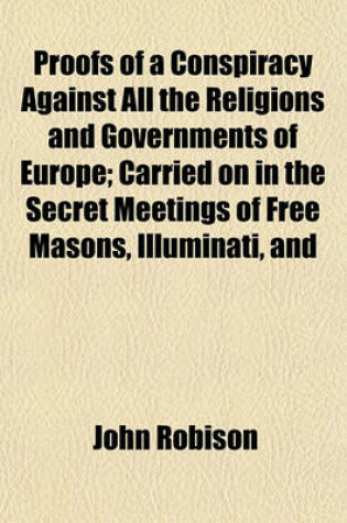 Cover of Proofs of a Conspiracy Against All the Religions and Governments of Europe; Carried on in the Secret Meetings of Free Masons, Illuminati, and