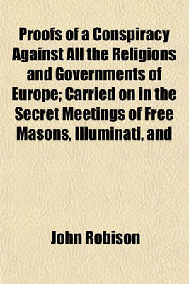 Book cover for Proofs of a Conspiracy Against All the Religions and Governments of Europe; Carried on in the Secret Meetings of Free Masons, Illuminati, and