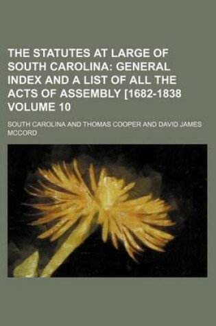 Cover of The Statutes at Large of South Carolina Volume 10; General Index and a List of All the Acts of Assembly [1682-1838