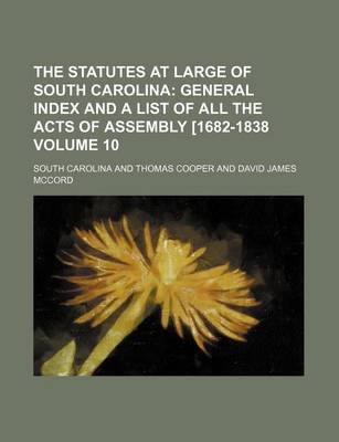 Book cover for The Statutes at Large of South Carolina Volume 10; General Index and a List of All the Acts of Assembly [1682-1838