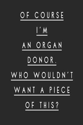 Book cover for Of Course I'm an Organ Donor Who Wouldn't Want a Piece of This