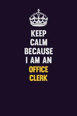 Book cover for Keep calm Because I Am An Office Clerk