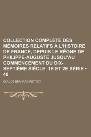 Cover of Collection Complete Des Memoires Relatifs A L'Histoire de France, Depuis Le Regne de Philippe-Auguste Jusqu'au Commencement Du Dix-Septieme Siecle, 1e Et 2e Serie (40)