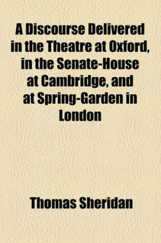 Cover of A Discourse Delivered in the Theatre at Oxford, in the Senate-House at Cambridge, and at Spring-Garden in London