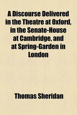 Book cover for A Discourse Delivered in the Theatre at Oxford, in the Senate-House at Cambridge, and at Spring-Garden in London