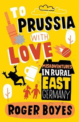 Book cover for To Prussia with Love: Misadventures in Rural East Germany