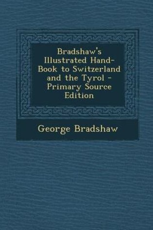 Cover of Bradshaw's Illustrated Hand-Book to Switzerland and the Tyrol - Primary Source Edition