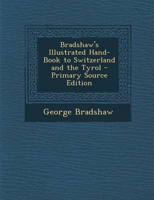 Book cover for Bradshaw's Illustrated Hand-Book to Switzerland and the Tyrol - Primary Source Edition