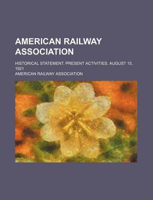 Book cover for American Railway Association; Historical Statement. Present Activities. August 15, 1921