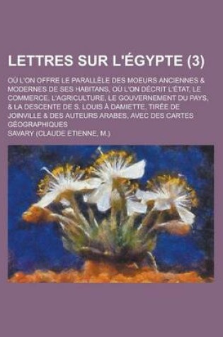 Cover of Lettres Sur L'Egypte; Ou L'On Offre Le Parallele Des Moeurs Anciennes & Modernes de Ses Habitans, Ou L'On Decrit L'Etat, Le Commerce, L'Agriculture, Le Gouvernement Du Pays, & La Descente de S. Louis a Damiette, Tiree de (3)