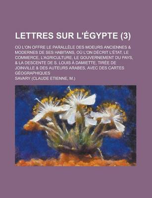 Book cover for Lettres Sur L'Egypte; Ou L'On Offre Le Parallele Des Moeurs Anciennes & Modernes de Ses Habitans, Ou L'On Decrit L'Etat, Le Commerce, L'Agriculture, Le Gouvernement Du Pays, & La Descente de S. Louis a Damiette, Tiree de (3)