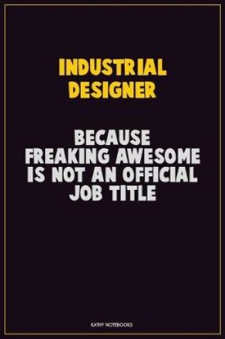 Cover of Industrial Designer, Because Freaking Awesome Is Not An Official Job Title