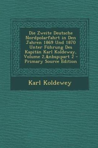 Cover of Die Zweite Deutsche Nordpolarfahrt in Den Jahren 1869 Und 1870 Unter Fuhrung Des Kapitan Karl Koldeway, Volume 2, Part 2