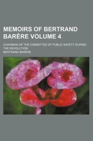 Cover of Memoirs of Bertrand Barere; Chairman of the Committee of Public Safety During the Revolution Volume 4