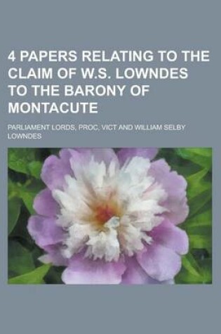 Cover of 4 Papers Relating to the Claim of W.S. Lowndes to the Barony of Montacute