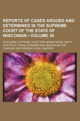 Cover of Reports of Cases Argued and Determined in the Supreme Court of the State of Wisconsin (Volume 39)