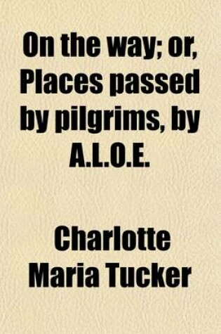 Cover of On the Way; Or, Places Passed by Pilgrims, by A.L.O.E.