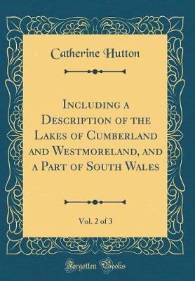 Book cover for Including a Description of the Lakes of Cumberland and Westmoreland, and a Part of South Wales, Vol. 2 of 3 (Classic Reprint)