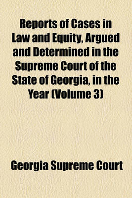 Book cover for Reports of Cases in Law and Equity, Argued and Determined in the Supreme Court of the State of Georgia, in the Year Volume 3