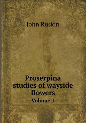 Book cover for Proserpina studies of wayside flowers Volume 1