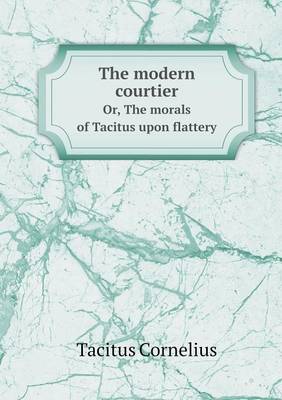 Book cover for The modern courtier Or, The morals of Tacitus upon flattery