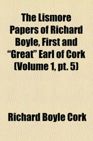 Cover of The Lismore Papers of Richard Boyle, First and "Great" Earl of Cork Volume 1, PT. 5