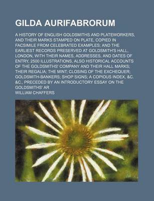 Book cover for Gilda Aurifabrorum; A History of English Goldsmiths and Plateworkers, and Their Marks Stamped on Plate, Copied in Facsimile from Celebrated Examples and the Earliest Records Preserved at Goldsmith's Hall, London, with Their Names,