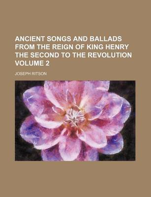 Book cover for Ancient Songs and Ballads from the Reign of King Henry the Second to the Revolution Volume 2