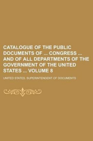 Cover of Catalogue of the Public Documents of Congress and of All Departments of the Government of the United States Volume 8