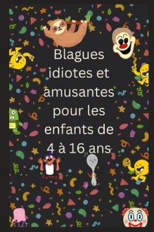 Cover of Blagues idiotes et amusantes pour les enfants de 4 à 16 ans