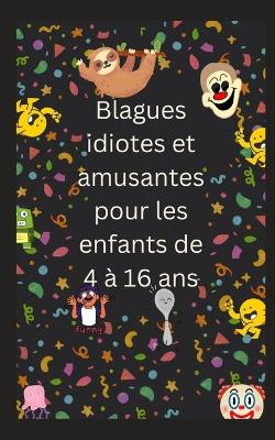 Book cover for Blagues idiotes et amusantes pour les enfants de 4 à 16 ans