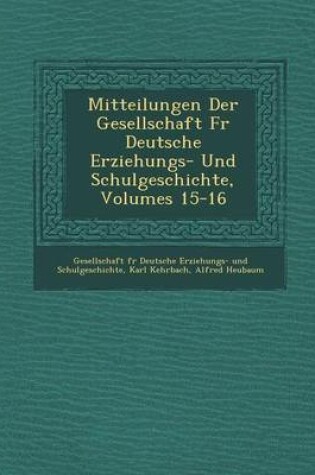 Cover of Mitteilungen Der Gesellschaft Fur Deutsche Erziehungs- Und Schulgeschichte, Volumes 15-16