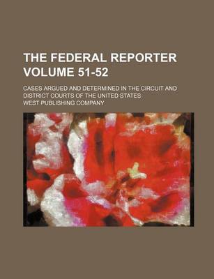 Book cover for The Federal Reporter; Cases Argued and Determined in the Circuit and District Courts of the United States Volume 51-52