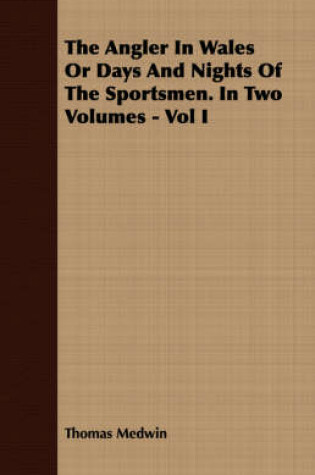 Cover of The Angler In Wales Or Days And Nights Of The Sportsmen. In Two Volumes - Vol I