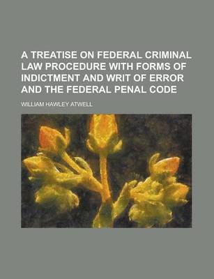 Book cover for A Treatise on Federal Criminal Law Procedure with Forms of Indictment and Writ of Error and the Federal Penal Code