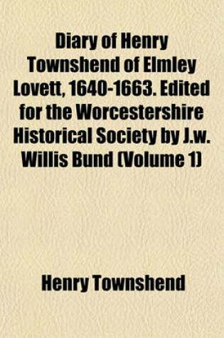 Cover of Diary of Henry Townshend of Elmley Lovett, 1640-1663. Edited for the Worcestershire Historical Society by J.W. Willis Bund (Volume 1)