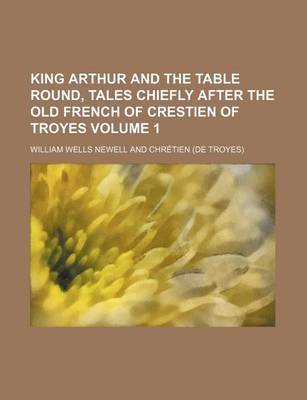 Book cover for King Arthur and the Table Round, Tales Chiefly After the Old French of Crestien of Troyes Volume 1