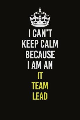 Cover of I Can't Keep Calm Because I Am An IT team lead