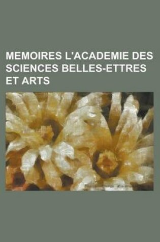 Cover of Memoires L'Academie Des Sciences Belles-Ettres Et Arts