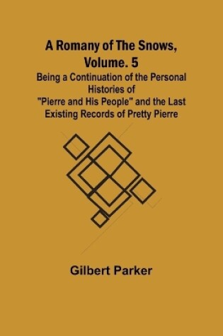 Cover of A Romany of the Snows, Volume. 5; Being a Continuation of the Personal Histories of "Pierre and His People" and the Last Existing Records of Pretty Pierre