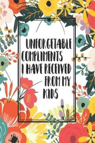 Cover of Unforgetable Compliments I Have Received From My Kids