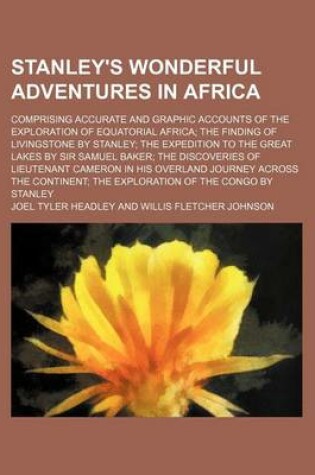 Cover of Stanley's Wonderful Adventures in Africa; Comprising Accurate and Graphic Accounts of the Exploration of Equatorial Africa the Finding of Livingstone by Stanley the Expedition to the Great Lakes by Sir Samuel Baker the Discoveries of Lieutenant Cameron in