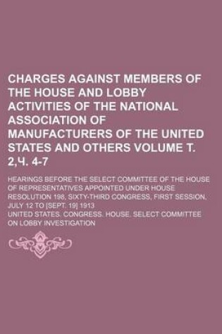 Cover of Charges Against Members of the House and Lobby Activities of the National Association of Manufacturers of the United States and Others; Hearings Before the Select Committee of the House of Representatives Appointed Volume . 2, . 4-7