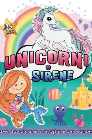 Cover of Unicorni e Sirene Libro da Colorare e Ritagliare per Bambini 3+ Anni