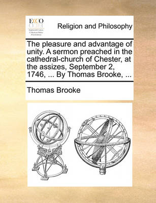 Book cover for The pleasure and advantage of unity. A sermon preached in the cathedral-church of Chester, at the assizes, September 2, 1746, ... By Thomas Brooke, ...