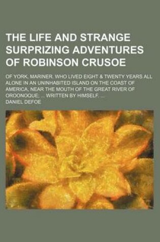 Cover of The Life and Strange Surprizing Adventures of Robinson Crusoe (Volume 1); Of York, Mariner. Who Lived Eight & Twenty Years All Alone in an Uninhabited Island on the Coast of America, Near the Mouth of the Great River of Oroonoque Written by Himself.